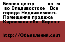 Бизнес центр - 4895 кв. м во Владивостоке - Все города Недвижимость » Помещения продажа   . Кировская обл.,Киров г.